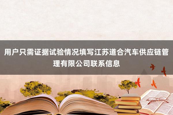 用户只需证据试验情况填写江苏道合汽车供应链管理有限公司联系信息